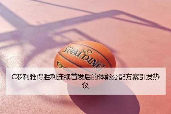 C罗利雅得胜利连续首发后的体能分配方案引发热议
